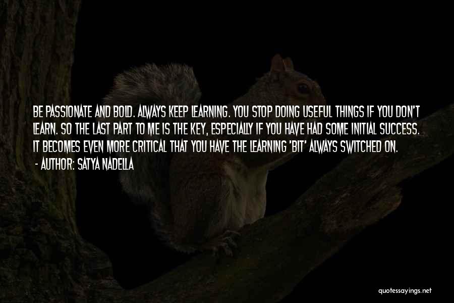 Satya Nadella Quotes: Be Passionate And Bold. Always Keep Learning. You Stop Doing Useful Things If You Don't Learn. So The Last Part