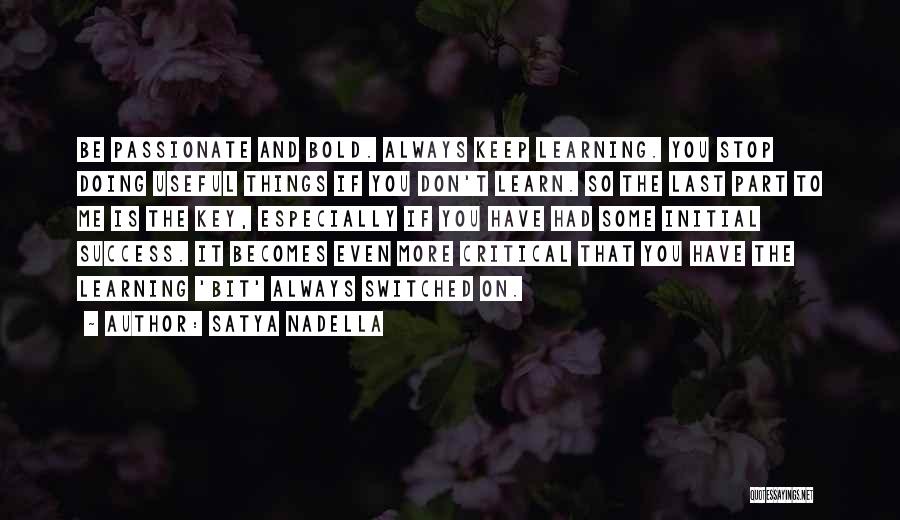 Satya Nadella Quotes: Be Passionate And Bold. Always Keep Learning. You Stop Doing Useful Things If You Don't Learn. So The Last Part