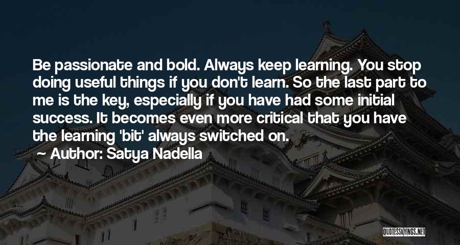 Satya Nadella Quotes: Be Passionate And Bold. Always Keep Learning. You Stop Doing Useful Things If You Don't Learn. So The Last Part