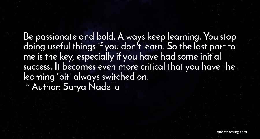 Satya Nadella Quotes: Be Passionate And Bold. Always Keep Learning. You Stop Doing Useful Things If You Don't Learn. So The Last Part