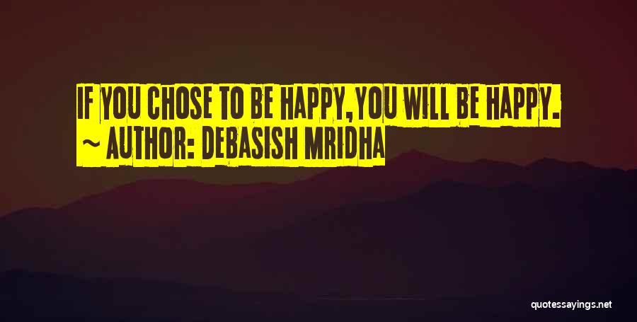 Debasish Mridha Quotes: If You Chose To Be Happy,you Will Be Happy.