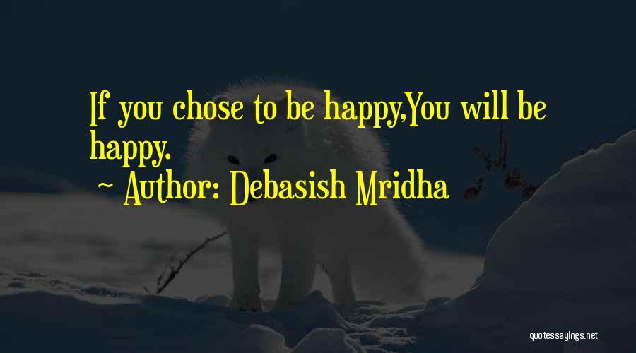 Debasish Mridha Quotes: If You Chose To Be Happy,you Will Be Happy.