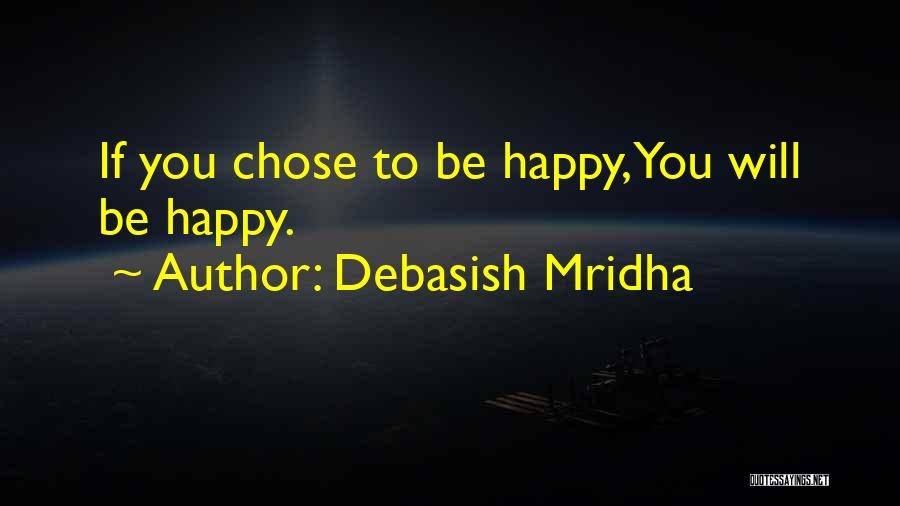 Debasish Mridha Quotes: If You Chose To Be Happy,you Will Be Happy.