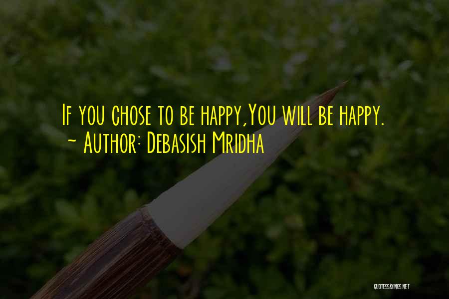 Debasish Mridha Quotes: If You Chose To Be Happy,you Will Be Happy.