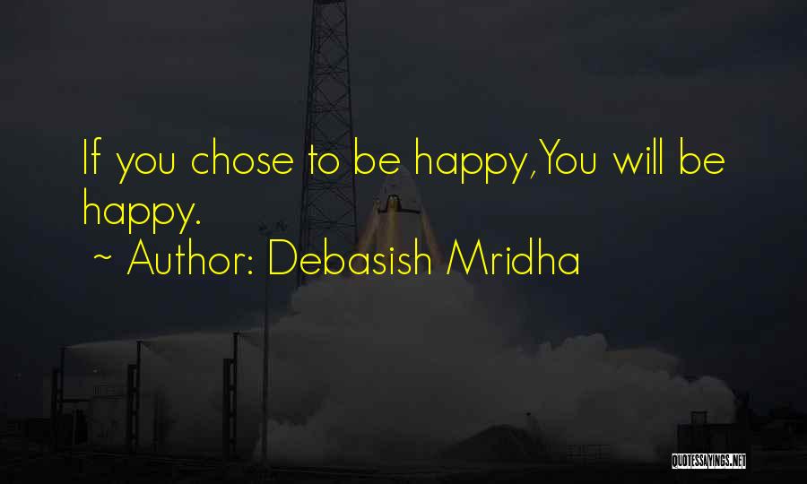 Debasish Mridha Quotes: If You Chose To Be Happy,you Will Be Happy.