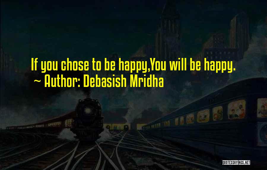Debasish Mridha Quotes: If You Chose To Be Happy,you Will Be Happy.