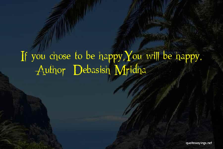 Debasish Mridha Quotes: If You Chose To Be Happy,you Will Be Happy.