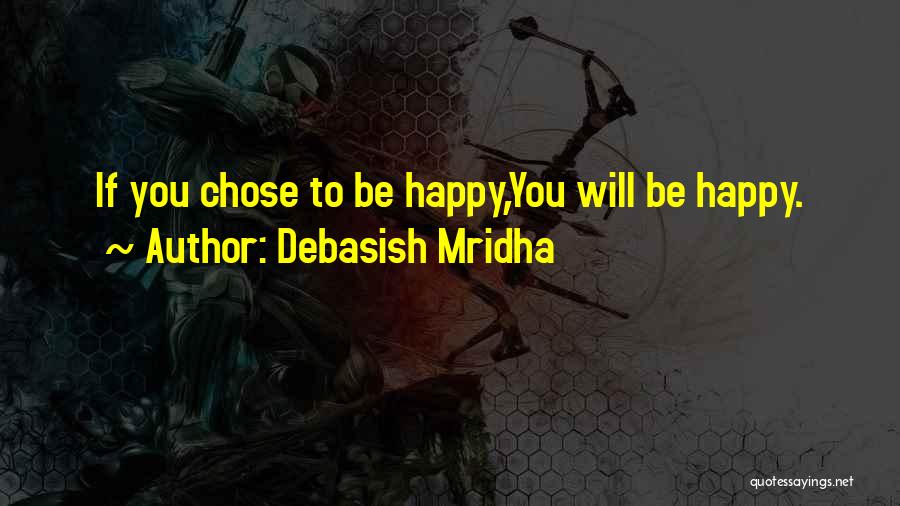 Debasish Mridha Quotes: If You Chose To Be Happy,you Will Be Happy.