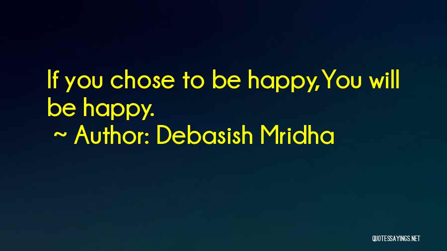 Debasish Mridha Quotes: If You Chose To Be Happy,you Will Be Happy.