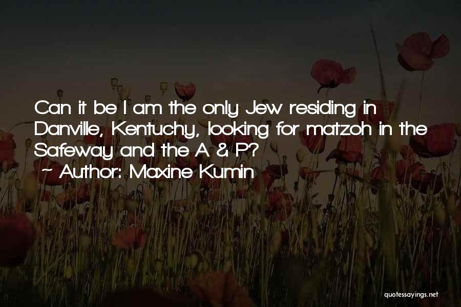 Maxine Kumin Quotes: Can It Be I Am The Only Jew Residing In Danville, Kentuchy, Looking For Matzoh In The Safeway And The