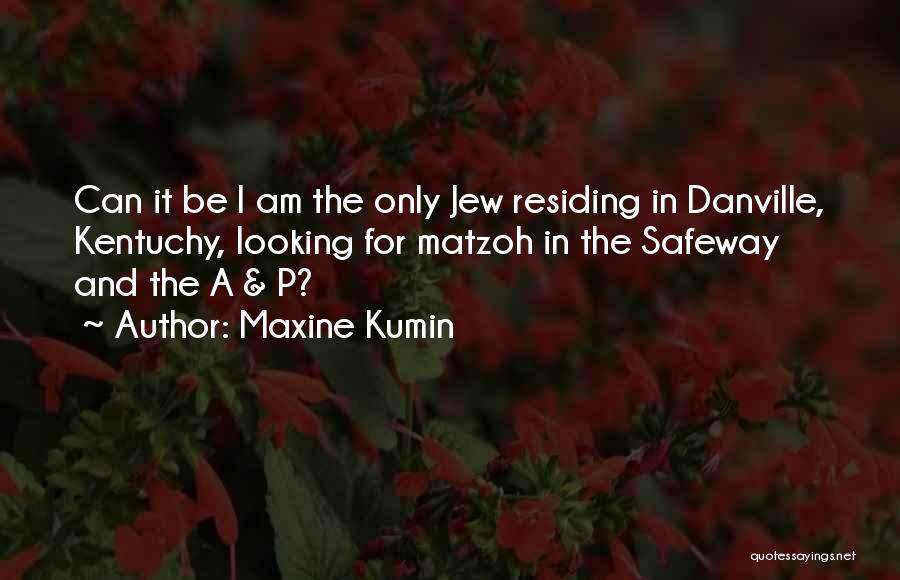 Maxine Kumin Quotes: Can It Be I Am The Only Jew Residing In Danville, Kentuchy, Looking For Matzoh In The Safeway And The