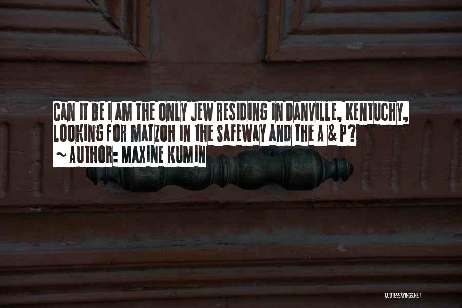 Maxine Kumin Quotes: Can It Be I Am The Only Jew Residing In Danville, Kentuchy, Looking For Matzoh In The Safeway And The