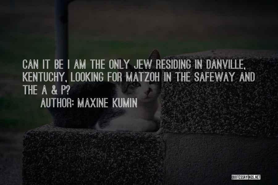 Maxine Kumin Quotes: Can It Be I Am The Only Jew Residing In Danville, Kentuchy, Looking For Matzoh In The Safeway And The