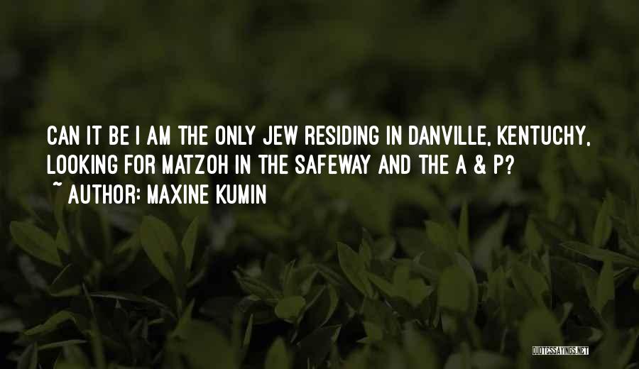 Maxine Kumin Quotes: Can It Be I Am The Only Jew Residing In Danville, Kentuchy, Looking For Matzoh In The Safeway And The