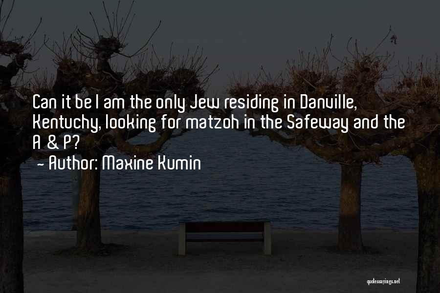 Maxine Kumin Quotes: Can It Be I Am The Only Jew Residing In Danville, Kentuchy, Looking For Matzoh In The Safeway And The