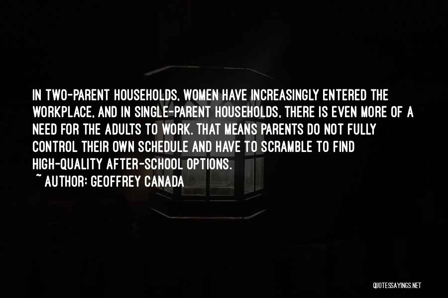 Geoffrey Canada Quotes: In Two-parent Households, Women Have Increasingly Entered The Workplace, And In Single-parent Households, There Is Even More Of A Need