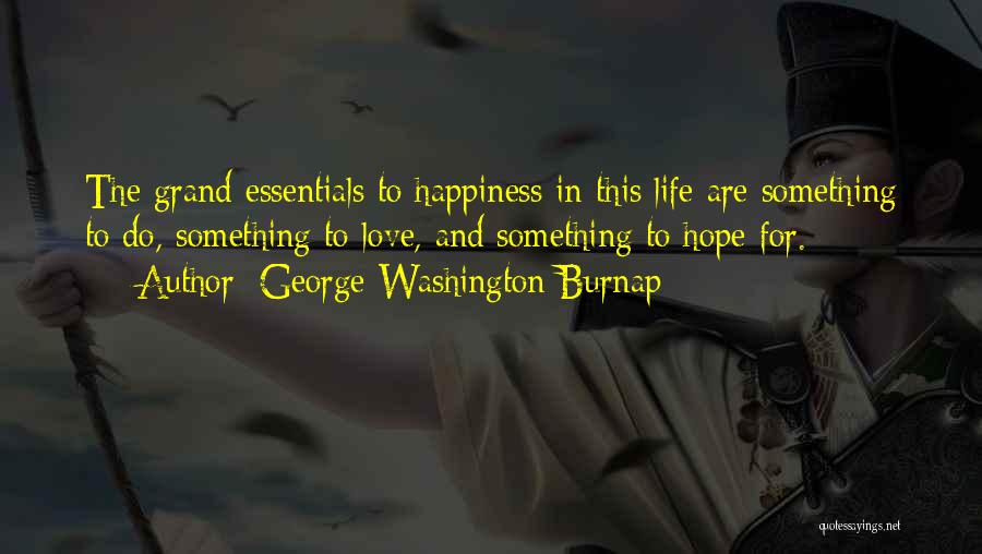 George Washington Burnap Quotes: The Grand Essentials To Happiness In This Life Are Something To Do, Something To Love, And Something To Hope For.