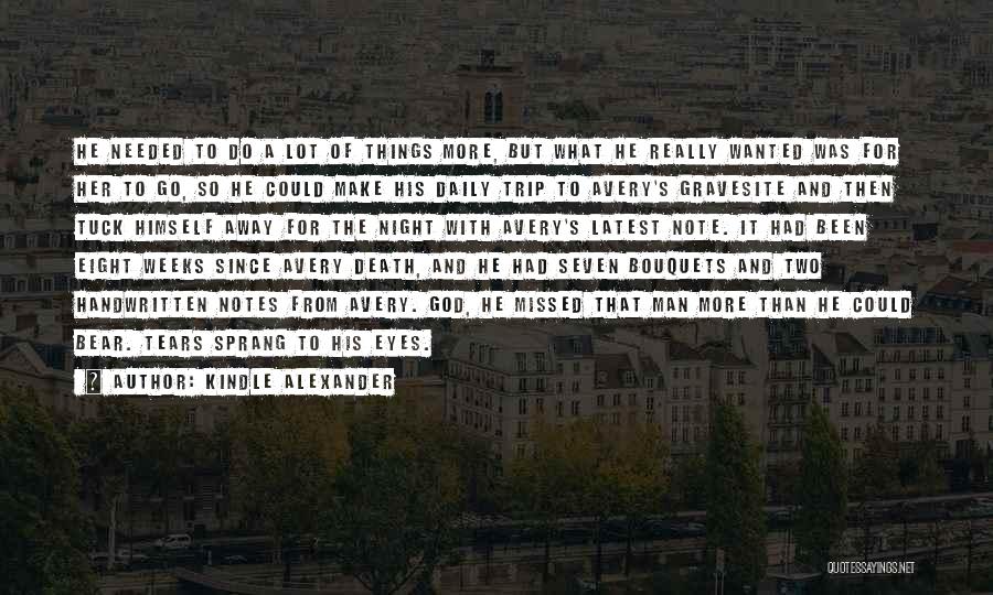 Kindle Alexander Quotes: He Needed To Do A Lot Of Things More, But What He Really Wanted Was For Her To Go, So