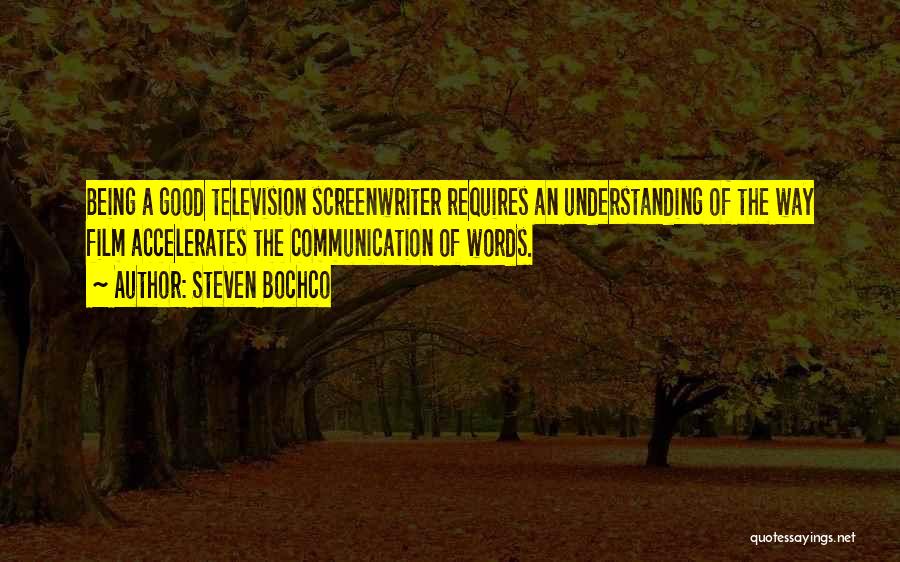 Steven Bochco Quotes: Being A Good Television Screenwriter Requires An Understanding Of The Way Film Accelerates The Communication Of Words.