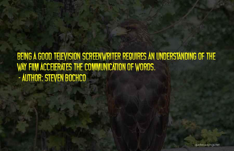 Steven Bochco Quotes: Being A Good Television Screenwriter Requires An Understanding Of The Way Film Accelerates The Communication Of Words.