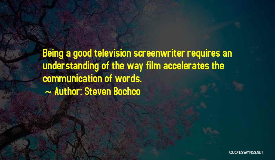 Steven Bochco Quotes: Being A Good Television Screenwriter Requires An Understanding Of The Way Film Accelerates The Communication Of Words.