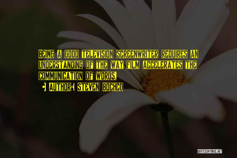 Steven Bochco Quotes: Being A Good Television Screenwriter Requires An Understanding Of The Way Film Accelerates The Communication Of Words.