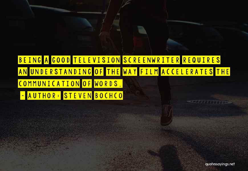 Steven Bochco Quotes: Being A Good Television Screenwriter Requires An Understanding Of The Way Film Accelerates The Communication Of Words.