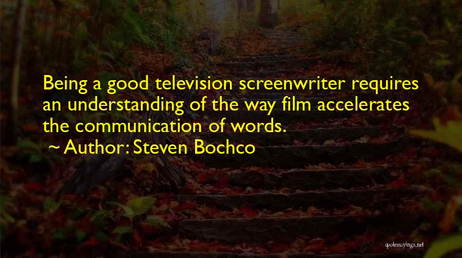 Steven Bochco Quotes: Being A Good Television Screenwriter Requires An Understanding Of The Way Film Accelerates The Communication Of Words.