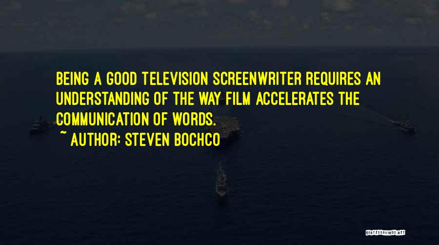 Steven Bochco Quotes: Being A Good Television Screenwriter Requires An Understanding Of The Way Film Accelerates The Communication Of Words.