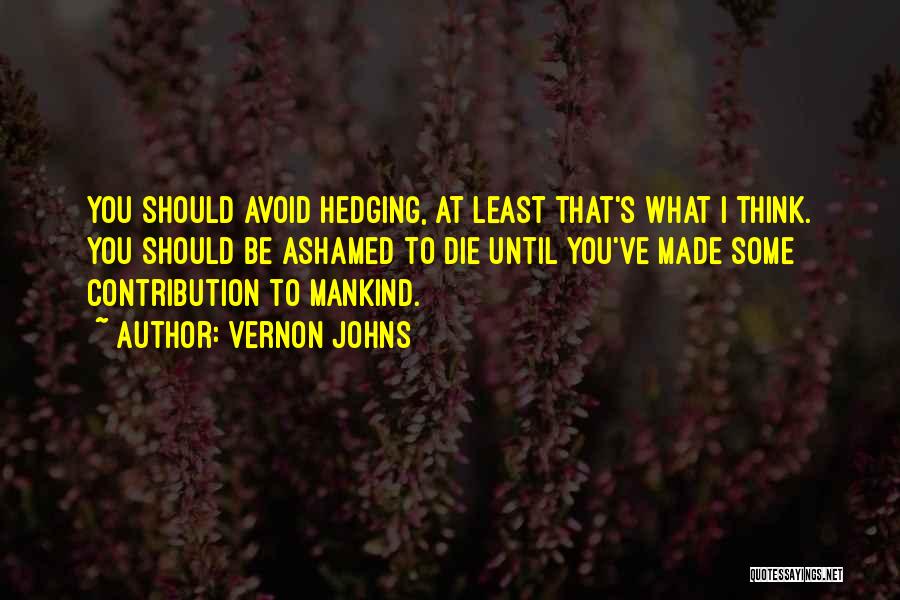 Vernon Johns Quotes: You Should Avoid Hedging, At Least That's What I Think. You Should Be Ashamed To Die Until You've Made Some