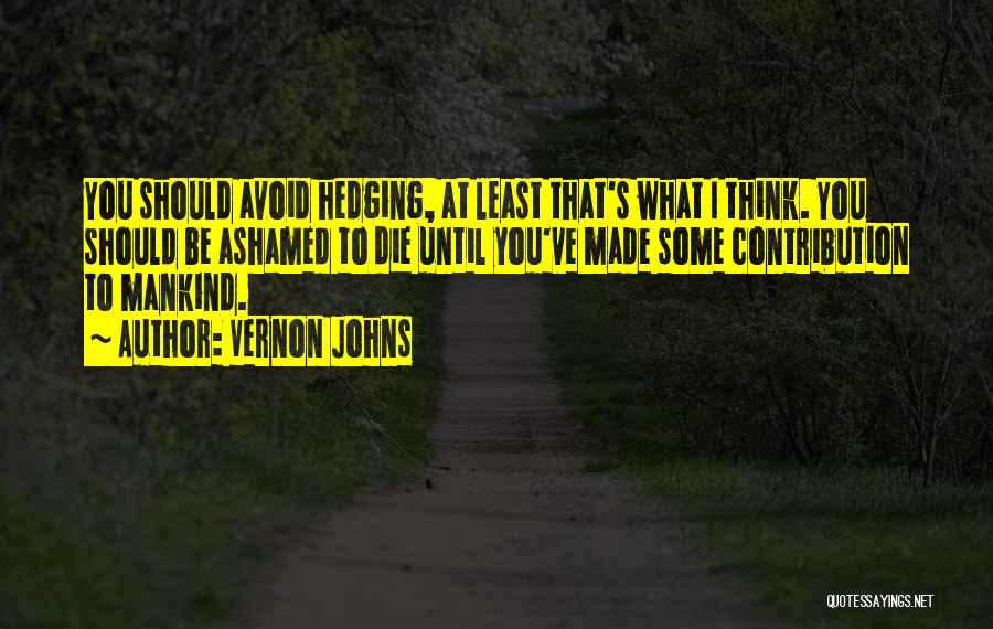 Vernon Johns Quotes: You Should Avoid Hedging, At Least That's What I Think. You Should Be Ashamed To Die Until You've Made Some