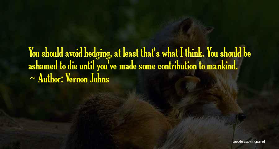 Vernon Johns Quotes: You Should Avoid Hedging, At Least That's What I Think. You Should Be Ashamed To Die Until You've Made Some