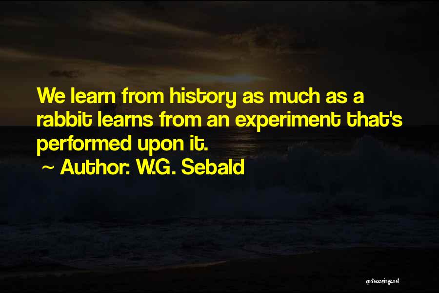 W.G. Sebald Quotes: We Learn From History As Much As A Rabbit Learns From An Experiment That's Performed Upon It.