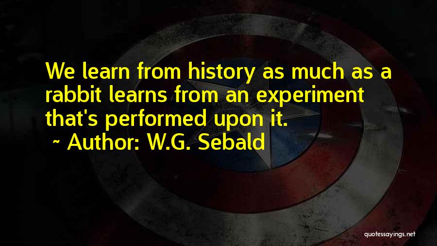 W.G. Sebald Quotes: We Learn From History As Much As A Rabbit Learns From An Experiment That's Performed Upon It.