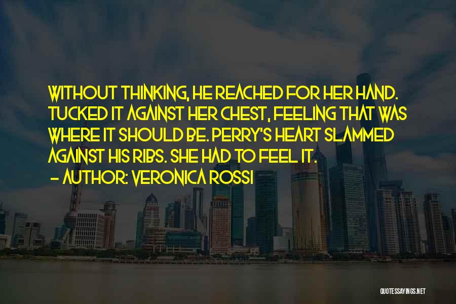 Veronica Rossi Quotes: Without Thinking, He Reached For Her Hand. Tucked It Against Her Chest, Feeling That Was Where It Should Be. Perry's