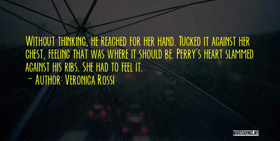 Veronica Rossi Quotes: Without Thinking, He Reached For Her Hand. Tucked It Against Her Chest, Feeling That Was Where It Should Be. Perry's