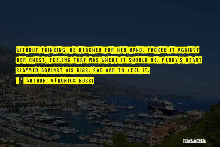 Veronica Rossi Quotes: Without Thinking, He Reached For Her Hand. Tucked It Against Her Chest, Feeling That Was Where It Should Be. Perry's
