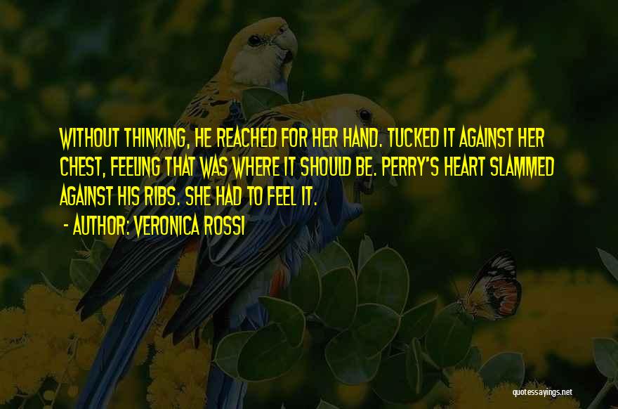 Veronica Rossi Quotes: Without Thinking, He Reached For Her Hand. Tucked It Against Her Chest, Feeling That Was Where It Should Be. Perry's