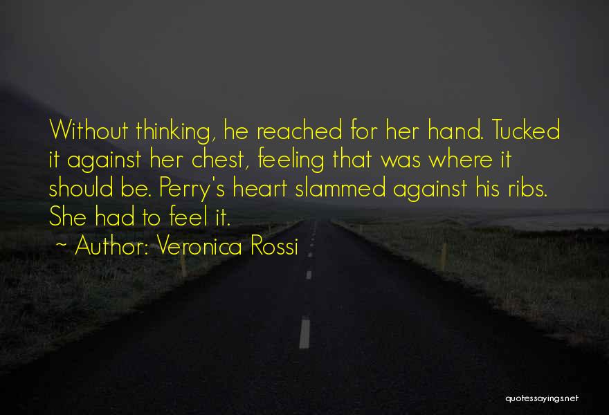 Veronica Rossi Quotes: Without Thinking, He Reached For Her Hand. Tucked It Against Her Chest, Feeling That Was Where It Should Be. Perry's
