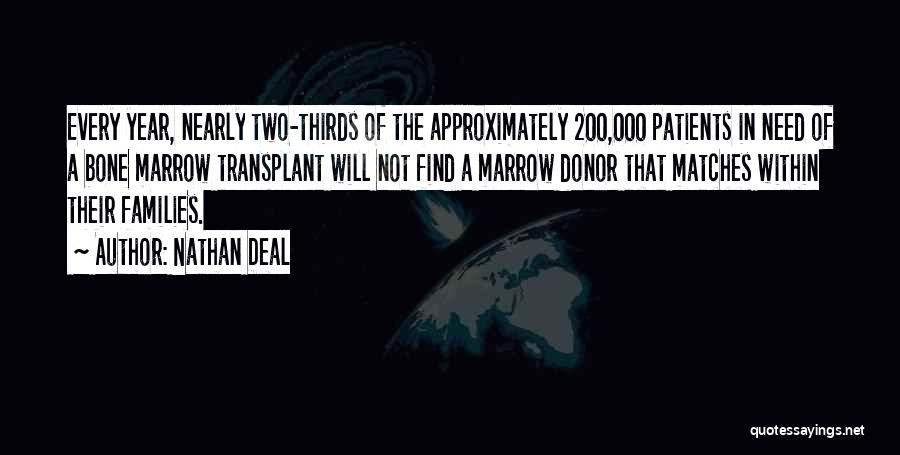 Nathan Deal Quotes: Every Year, Nearly Two-thirds Of The Approximately 200,000 Patients In Need Of A Bone Marrow Transplant Will Not Find A