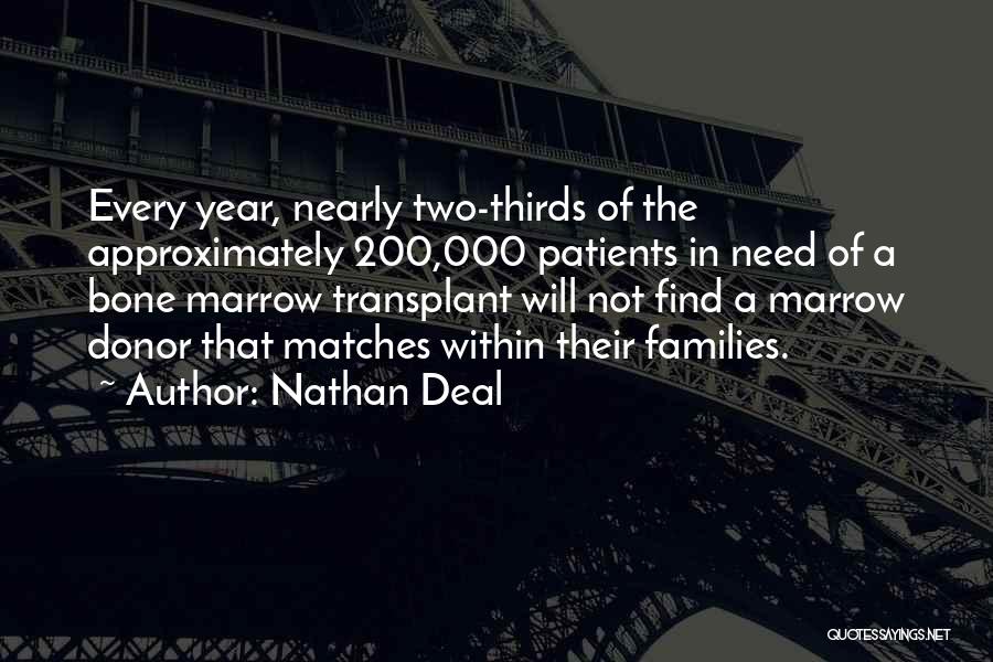 Nathan Deal Quotes: Every Year, Nearly Two-thirds Of The Approximately 200,000 Patients In Need Of A Bone Marrow Transplant Will Not Find A