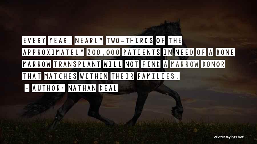 Nathan Deal Quotes: Every Year, Nearly Two-thirds Of The Approximately 200,000 Patients In Need Of A Bone Marrow Transplant Will Not Find A