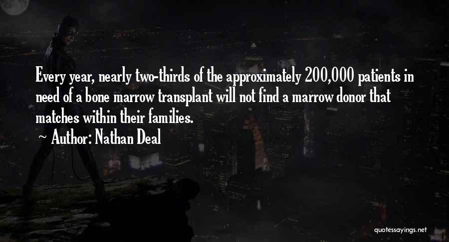 Nathan Deal Quotes: Every Year, Nearly Two-thirds Of The Approximately 200,000 Patients In Need Of A Bone Marrow Transplant Will Not Find A