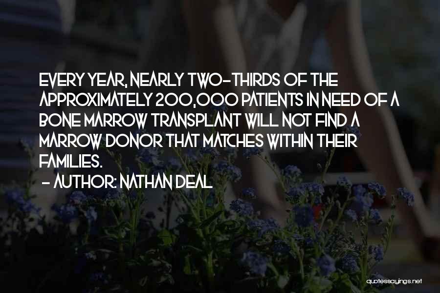 Nathan Deal Quotes: Every Year, Nearly Two-thirds Of The Approximately 200,000 Patients In Need Of A Bone Marrow Transplant Will Not Find A