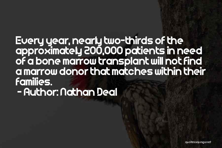 Nathan Deal Quotes: Every Year, Nearly Two-thirds Of The Approximately 200,000 Patients In Need Of A Bone Marrow Transplant Will Not Find A