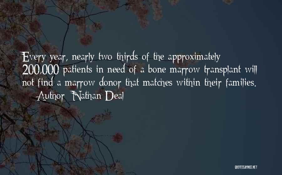 Nathan Deal Quotes: Every Year, Nearly Two-thirds Of The Approximately 200,000 Patients In Need Of A Bone Marrow Transplant Will Not Find A