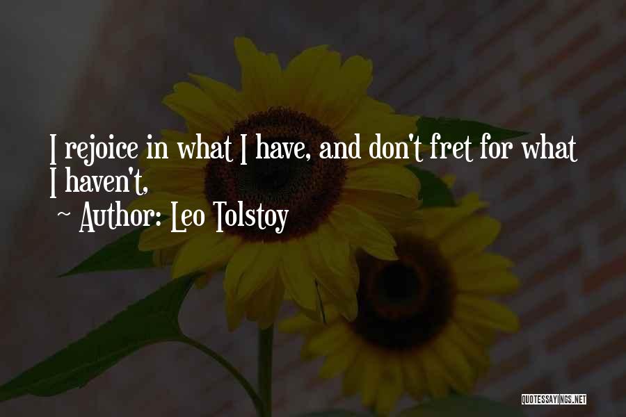 Leo Tolstoy Quotes: I Rejoice In What I Have, And Don't Fret For What I Haven't,