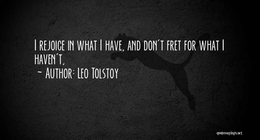Leo Tolstoy Quotes: I Rejoice In What I Have, And Don't Fret For What I Haven't,