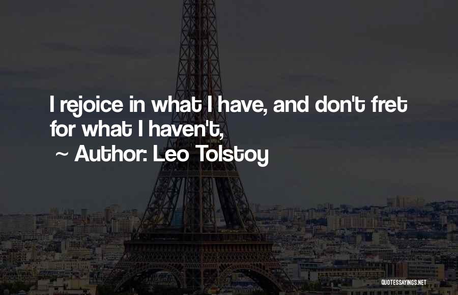 Leo Tolstoy Quotes: I Rejoice In What I Have, And Don't Fret For What I Haven't,