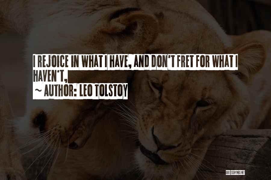 Leo Tolstoy Quotes: I Rejoice In What I Have, And Don't Fret For What I Haven't,